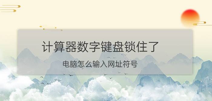 计算器数字键盘锁住了 电脑怎么输入网址符号？